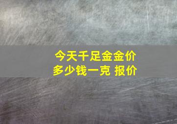 今天千足金金价多少钱一克 报价